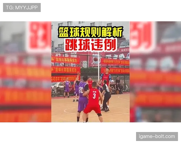 篮球跳球规则详细解析：什么情况下会发生跳球判罚？